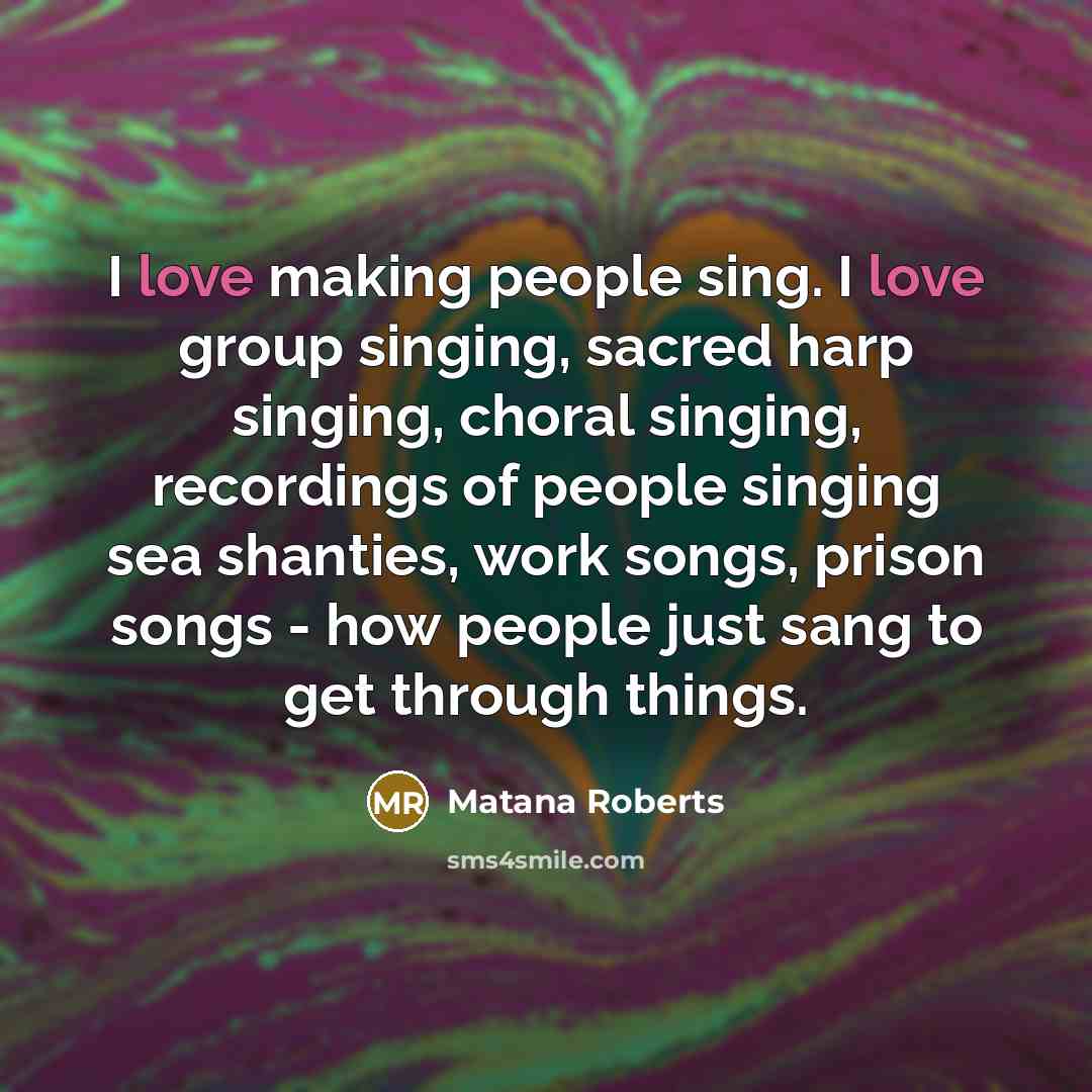 “I love making people sing. I love group singing, sacred…” quote by Matana Roberts