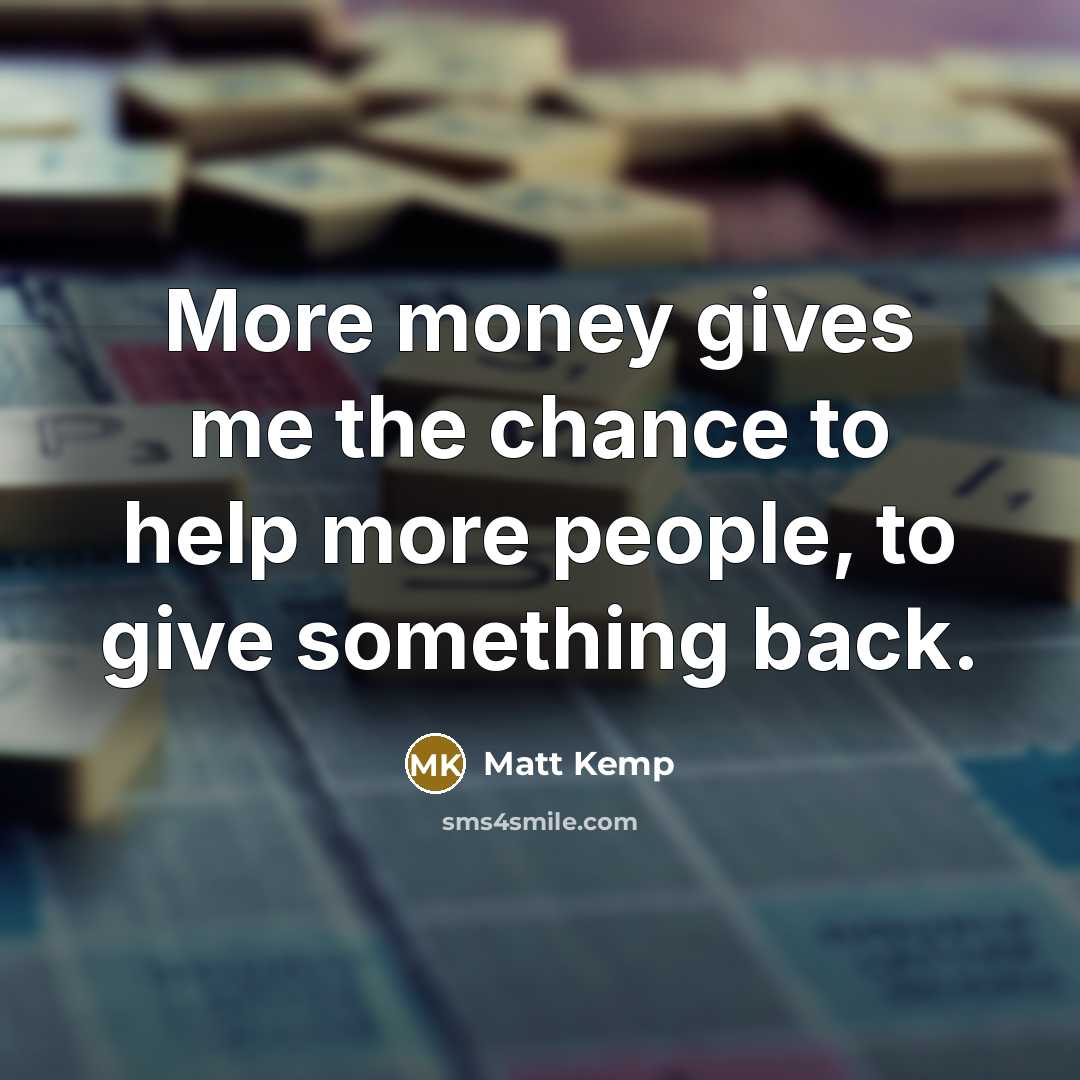 “More money gives me the chance to help more people,…” quote by Matt Kemp