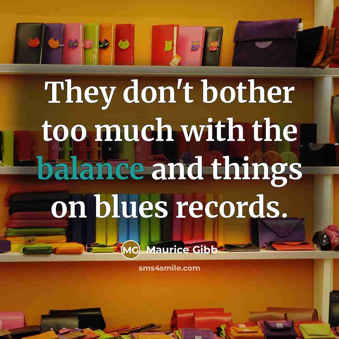 “They don't bother too much with the balance and things…” quote by Maurice Gibb