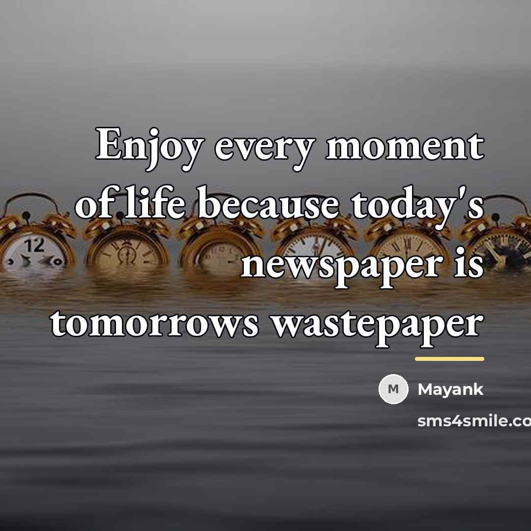 “Enjoy every moment of life because today's newspaper is tomorrows…” quote by Mayank