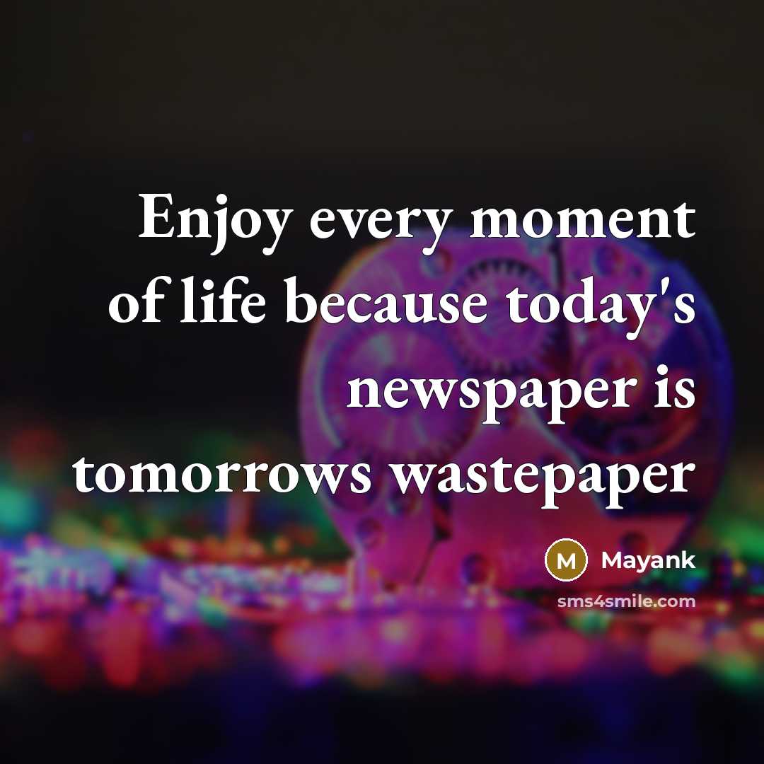 “Enjoy every moment of life because today's newspaper is tomorrows wastepaper” quote by Mayank