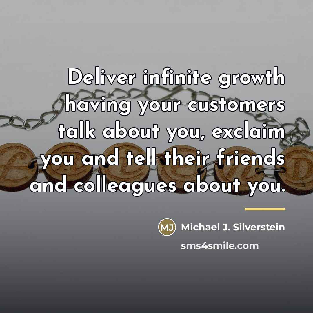 “Deliver infinite growth having your customers talk about you, exclaim…” quote by Michael J. Silverstein