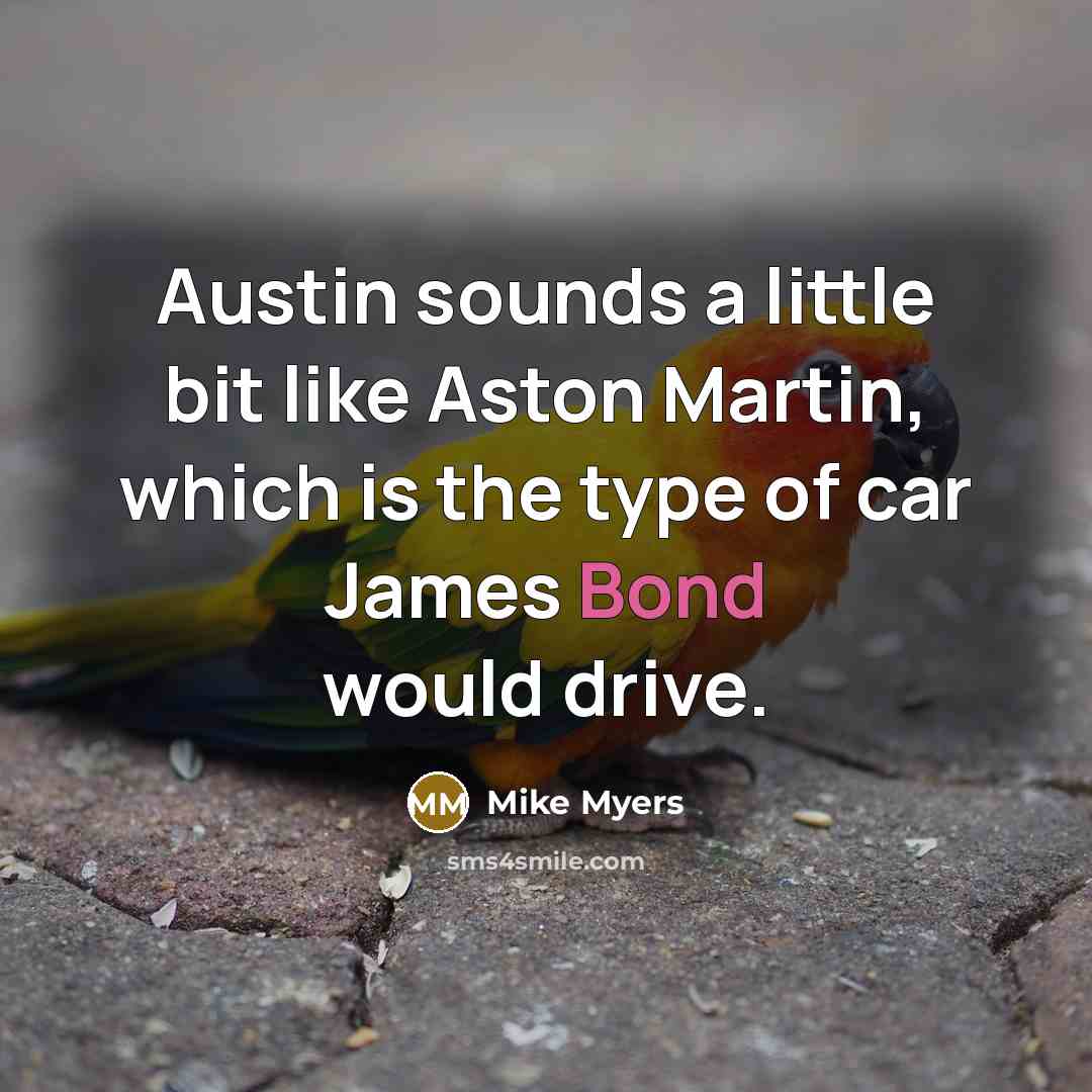 “Austin sounds a little bit like Aston Martin, which is…” quote by Mike Myers