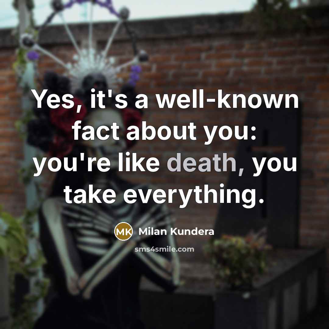 “Yes, it's a well-known fact about you: you're like death,…” quote by Milan Kundera