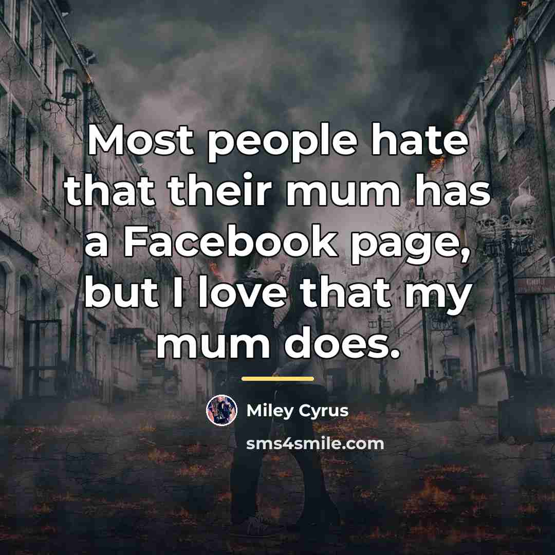 “Most people hate that their mum has a Facebook page,…” quote by Miley Cyrus