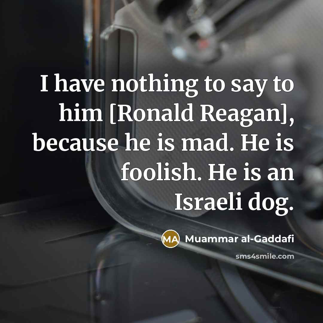 “I have nothing to say to him [Ronald Reagan], because…” quote by Muammar al-Gaddafi