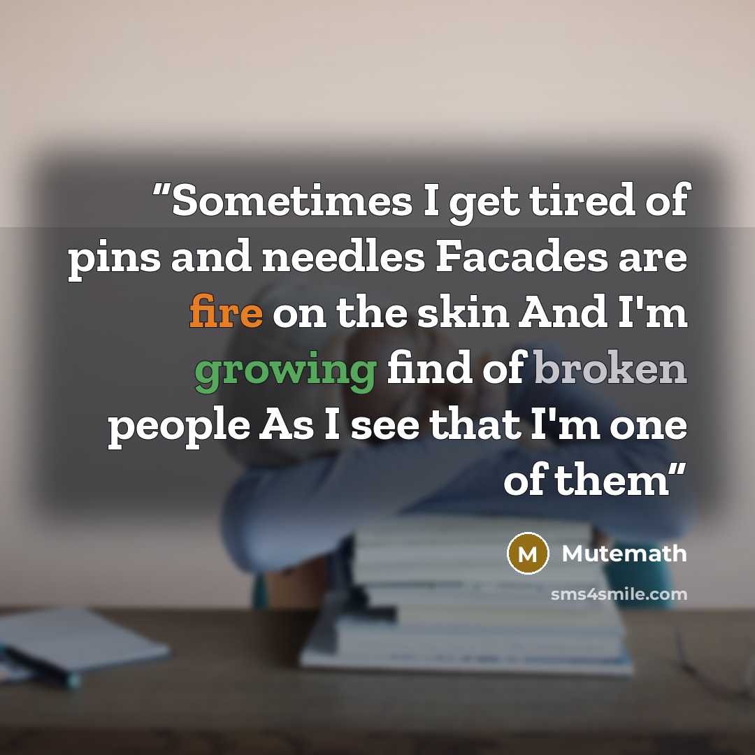 “Sometimes I get tired of pins and needles Facades are fire on the skin And I'm growing find of broken people As I see that I'm one of them” quote by Mutemath