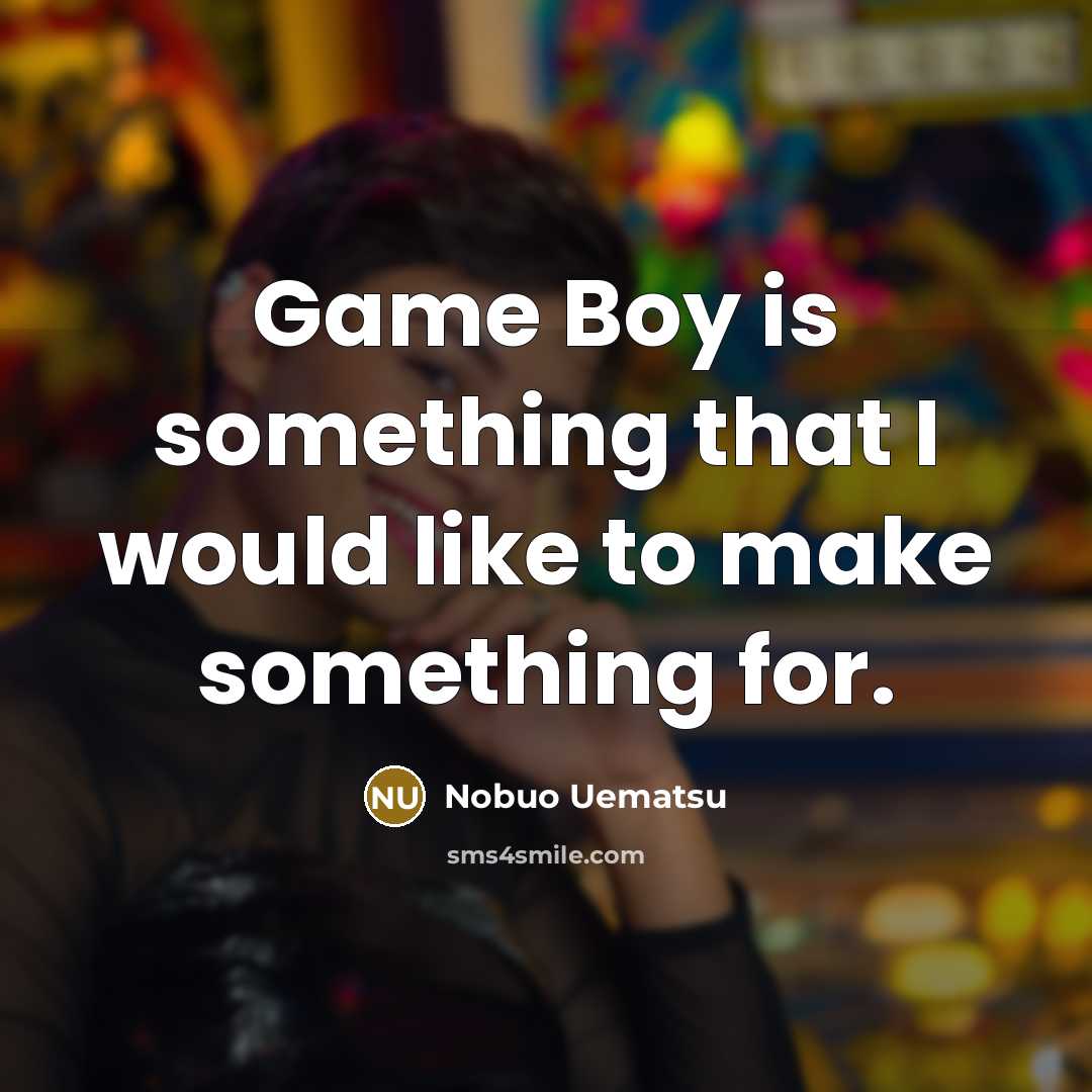 “Game Boy is something that I would like to make…” quote by Nobuo Uematsu