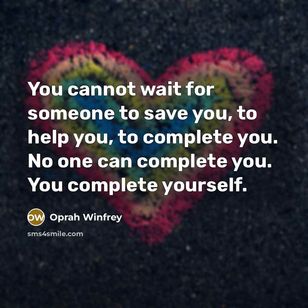 “You cannot wait for someone to save you, to help you, to complete you. No one can complete you. You complete yourself.” quote by Oprah Winfrey