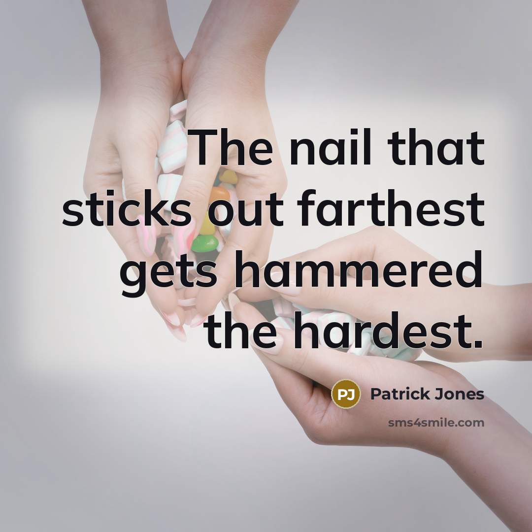 “The nail that sticks out farthest gets hammered the hardest.…” quote by Patrick Jones