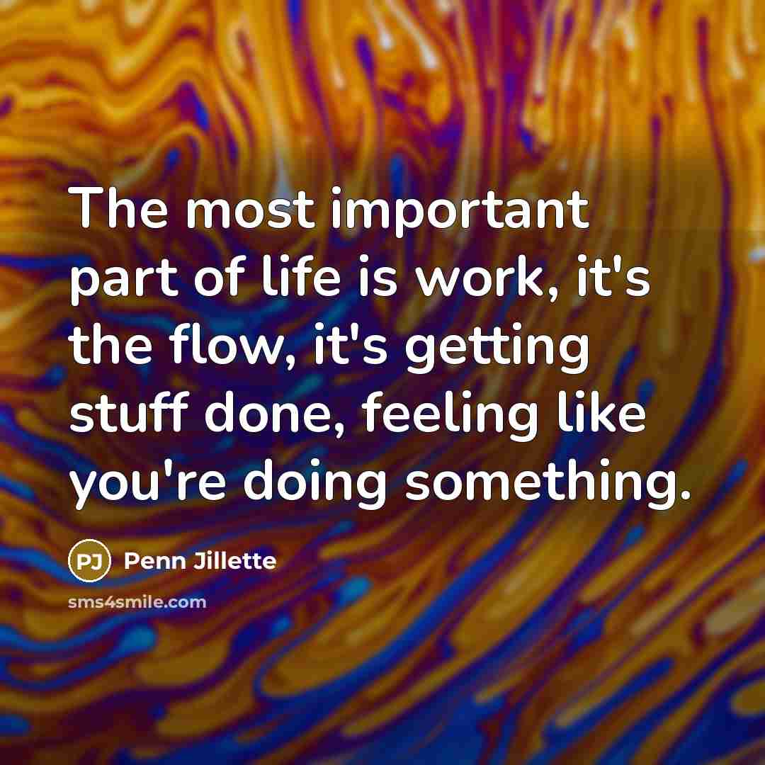 “The most important part of life is work, it's the…” quote by Penn Jillette