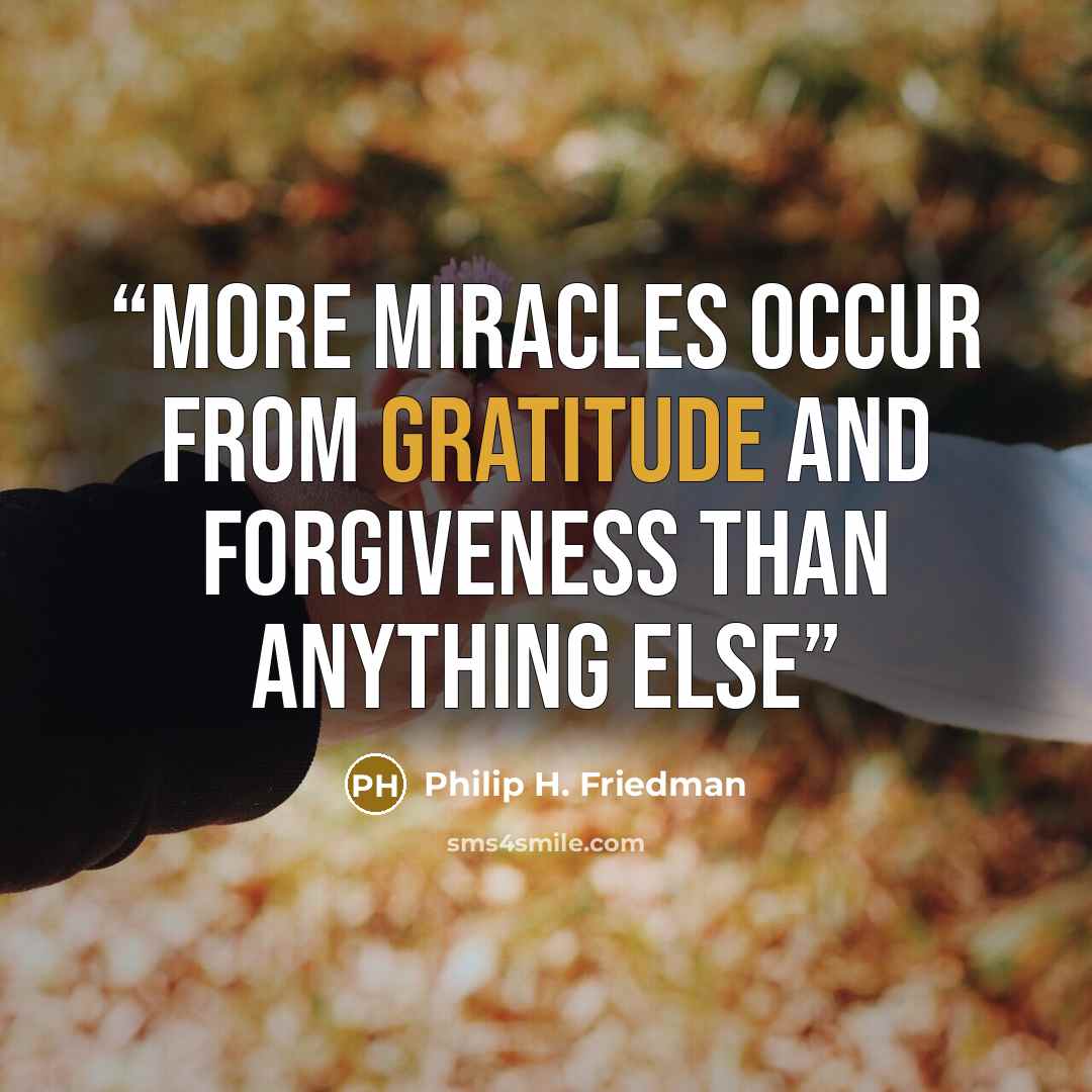“More Miracles occur from Gratitude and Forgiveness than anything else” quote by Philip H. Friedman