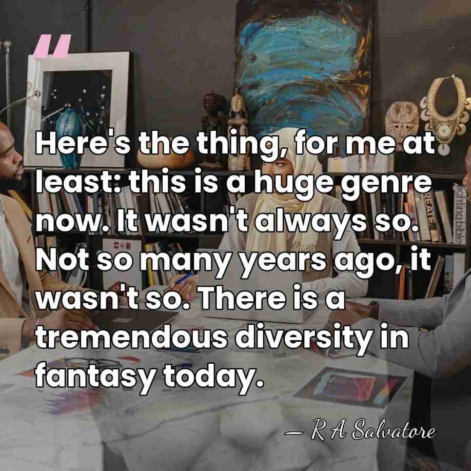 Here's the thing, for me at least: this is a huge genre&hellip; - R A Salvatore