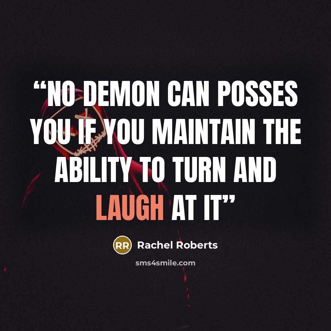 “no demon can posses you if you maintain the ability to turn and laugh at it” quote by Rachel Roberts