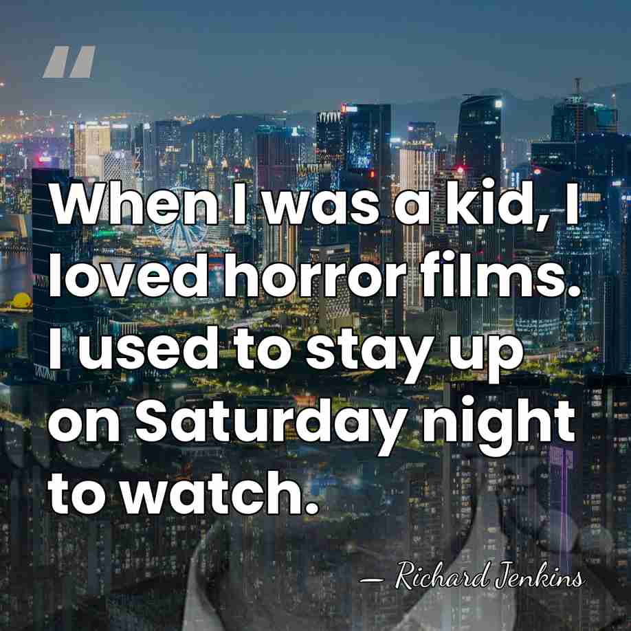 When I was a kid, I loved horror films. I used to&hellip; - Richard Jenkins