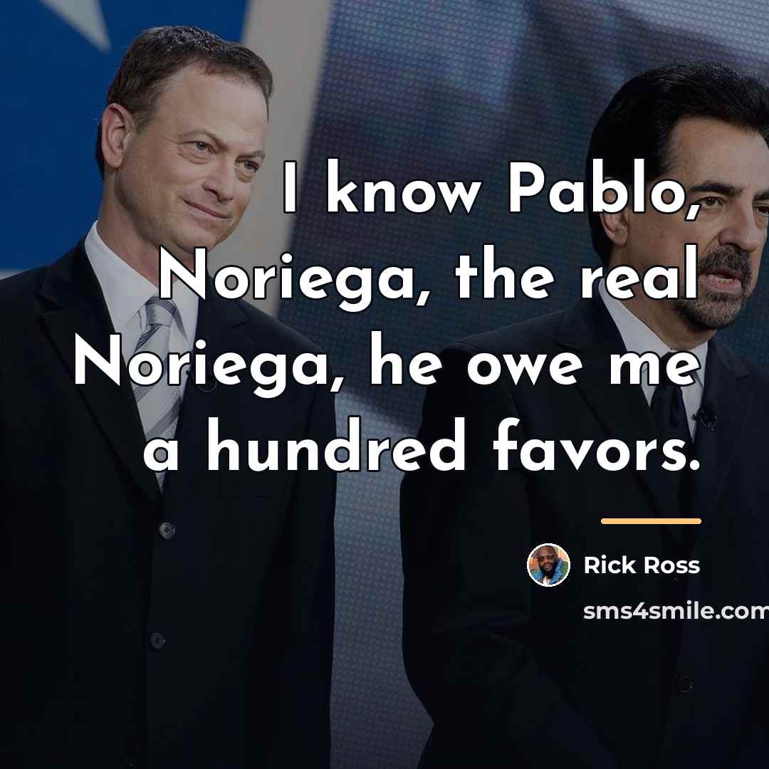 “I know Pablo, Noriega, the real Noriega, he owe me…” quote by Rick Ross