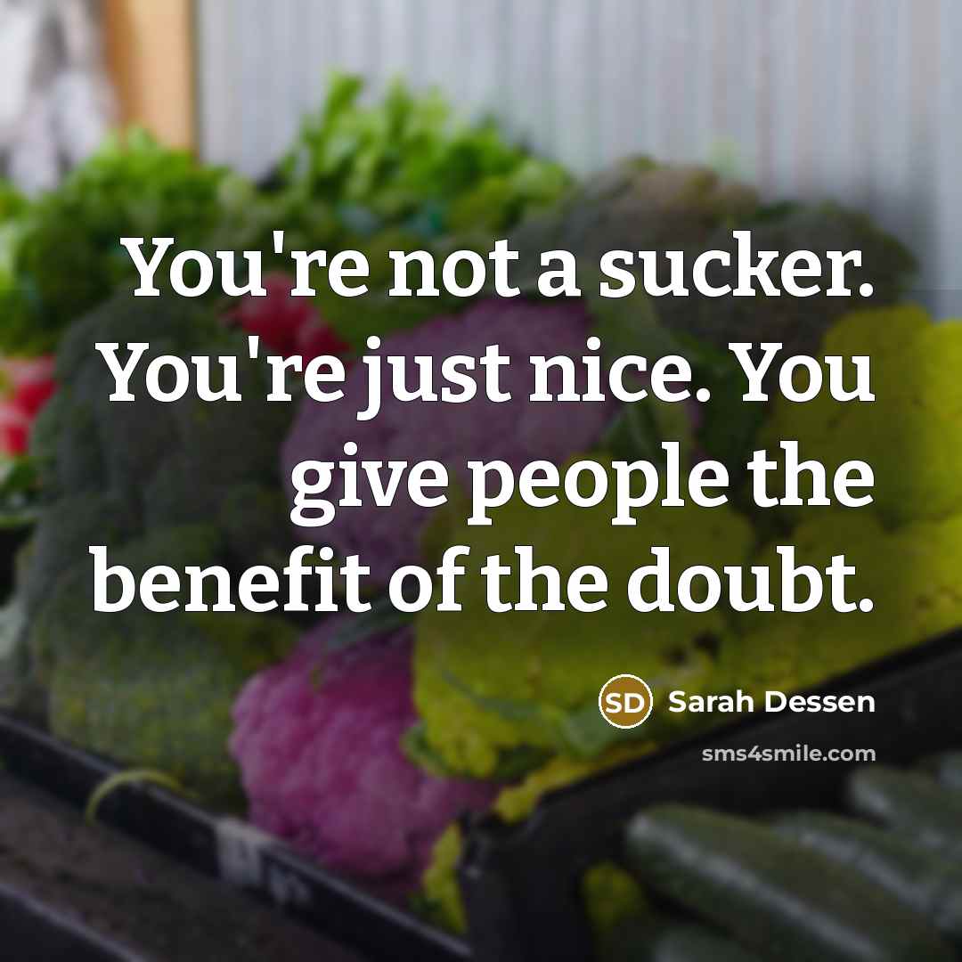 “You're not a sucker. You're just nice. You give people the benefit of the doubt.” quote by Sarah Dessen