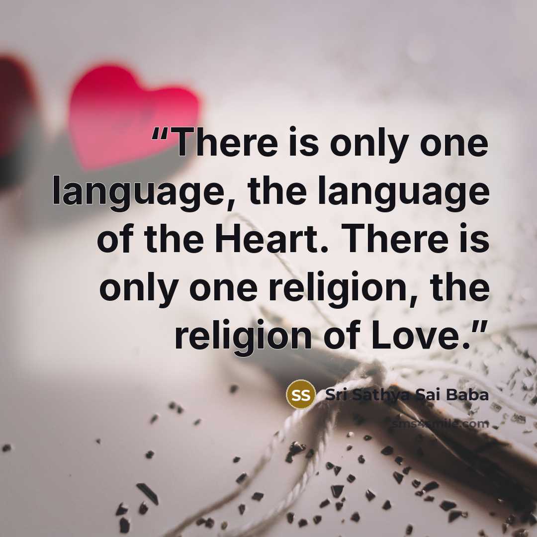 “There is only one language, the language of the Heart. There is only one religion, the religion of Love.” quote by Sri Sathya Sai Baba