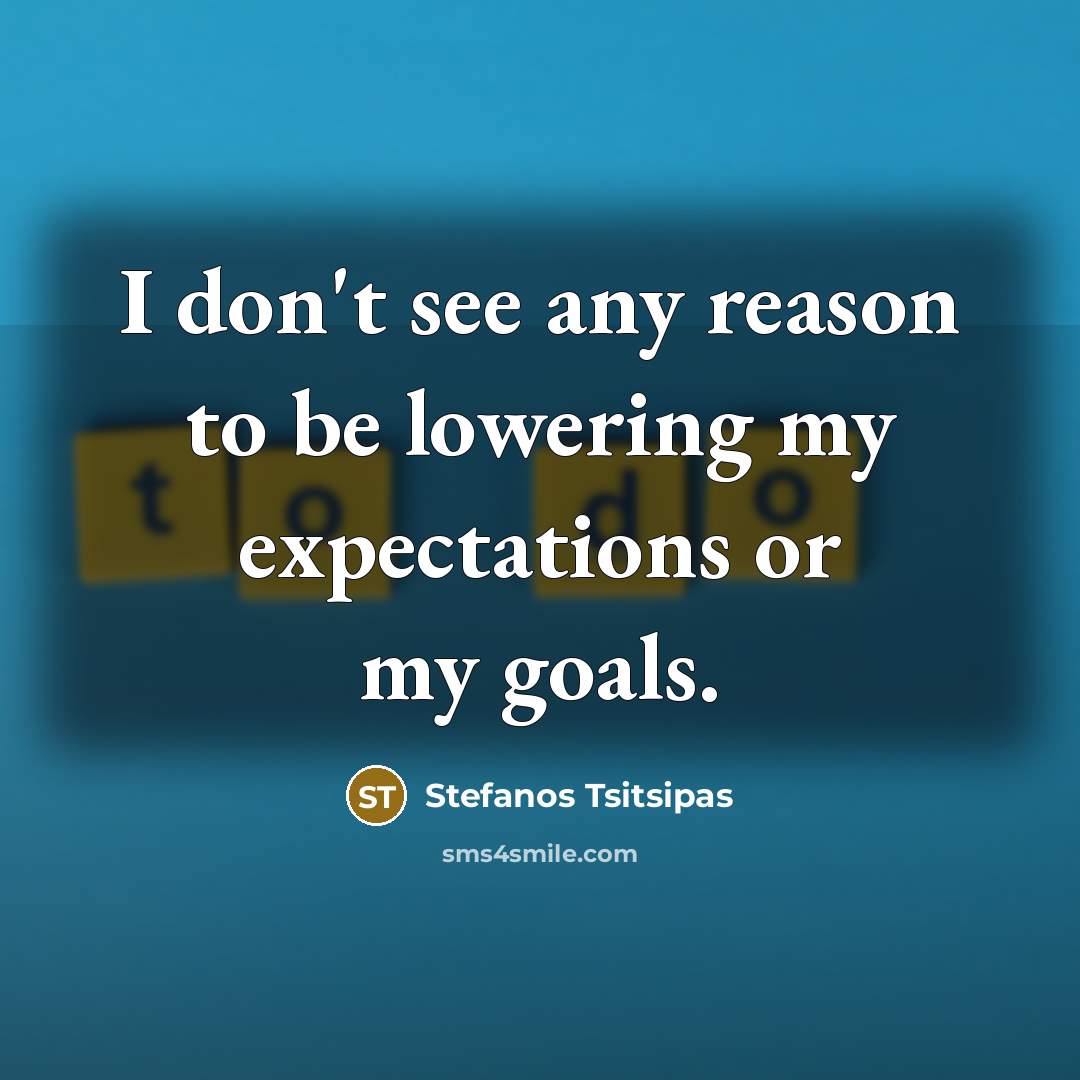 “I don't see any reason to be lowering my expectations…” quote by Stefanos Tsitsipas