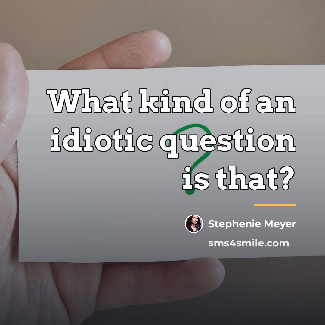 “What kind of an idiotic question is that?…” quote by Stephenie Meyer