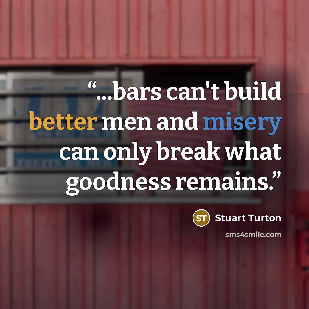 “...bars can't build better men and misery can only break what goodness remains.” quote by Stuart Turton