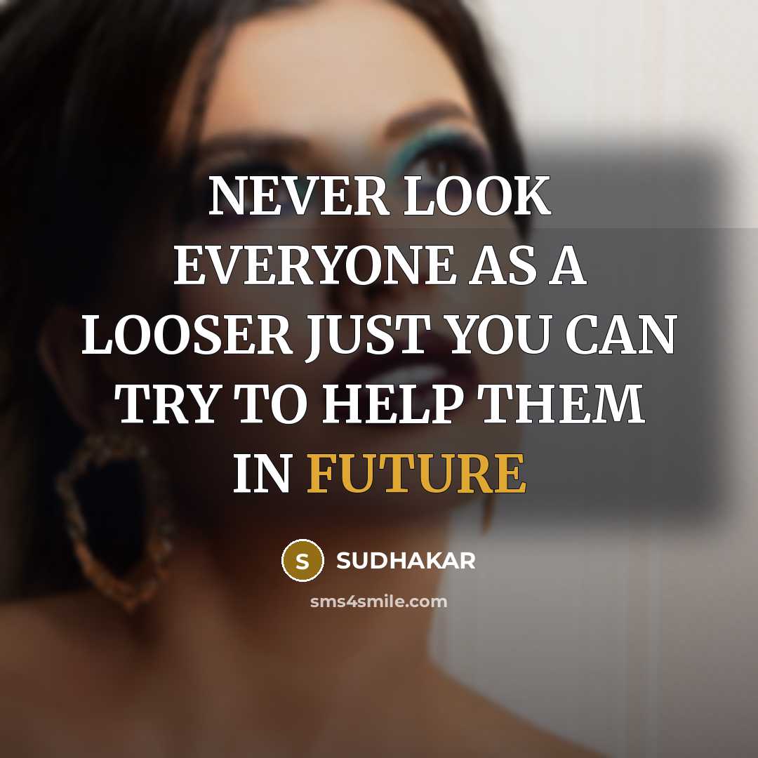 “NEVER LOOK EVERYONE AS A LOOSER JUST YOU CAN TRY TO HELP THEM IN FUTURE” quote by SUDHAKAR