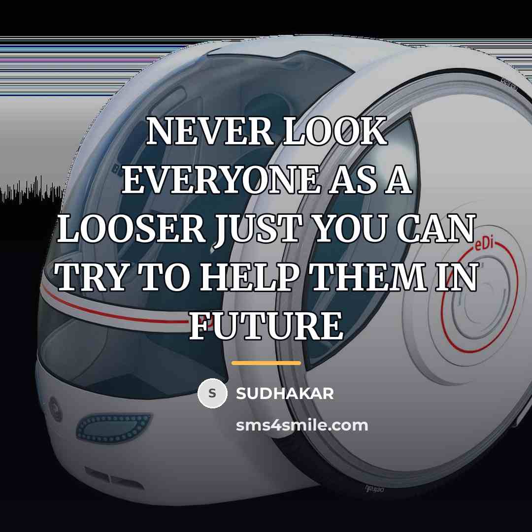 “NEVER LOOK EVERYONE AS A LOOSER JUST YOU CAN TRY…” quote by SUDHAKAR