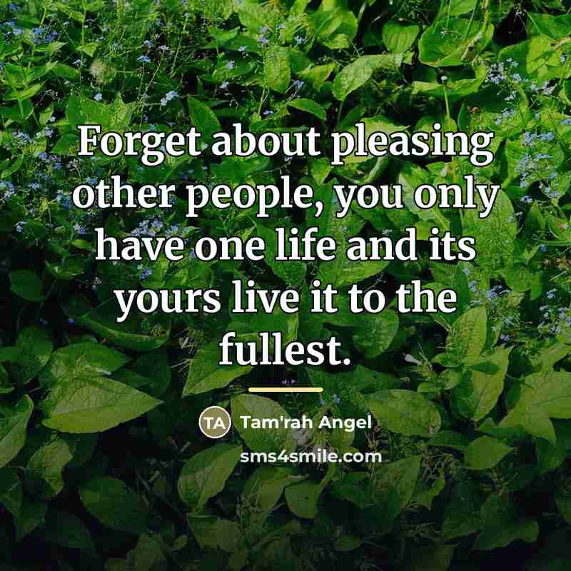 “Forget about pleasing other people, you only have one life…” quote by Tam'rah Angel