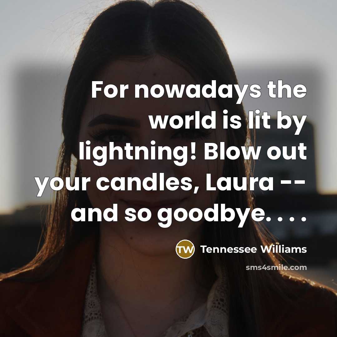 “For nowadays the world is lit by lightning! Blow out…” quote by Tennessee Williams