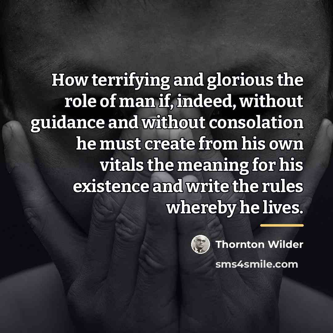 “How terrifying and glorious the role of man if, indeed,…” quote by Thornton Wilder