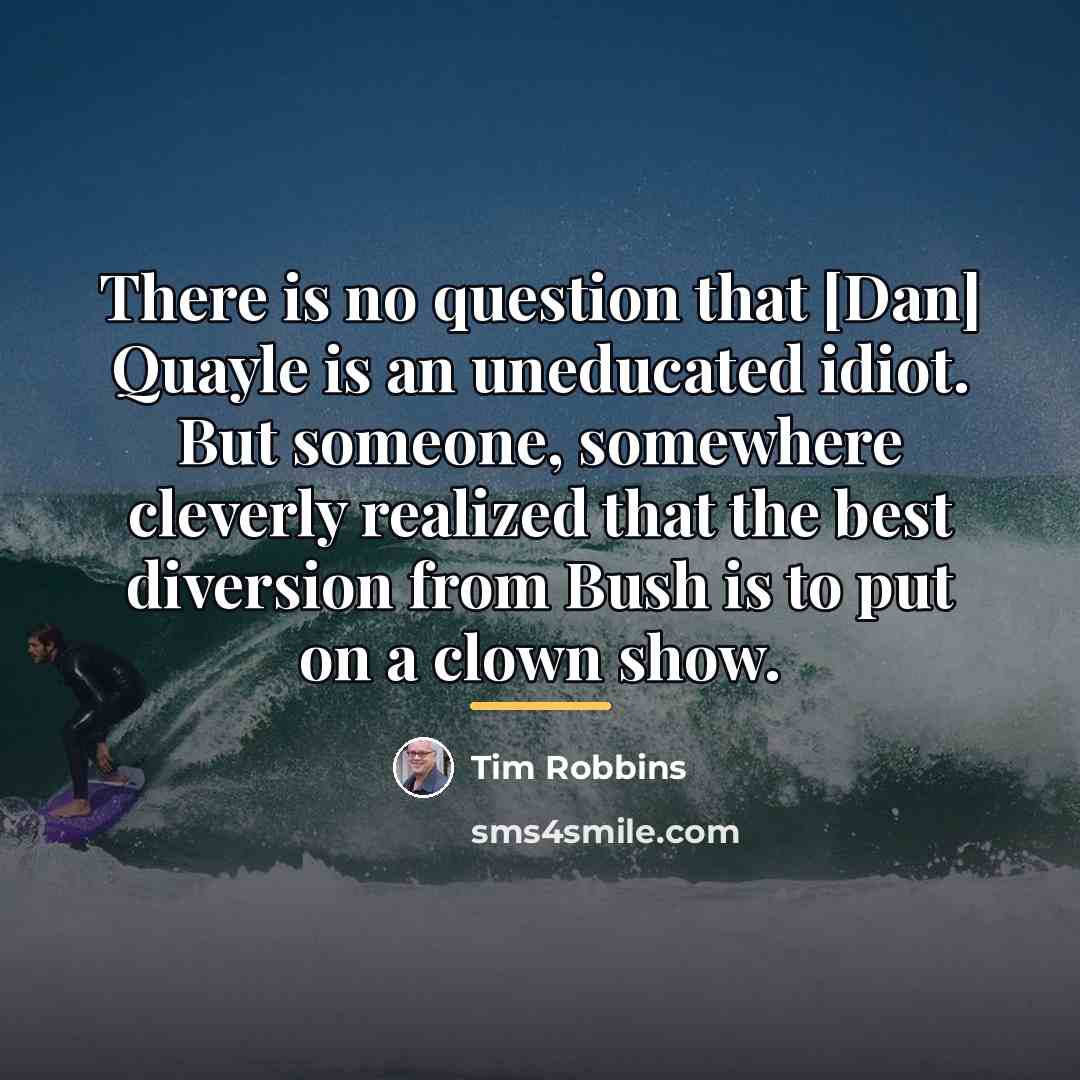 “There is no question that [Dan] Quayle is an uneducated…” quote by Tim Robbins