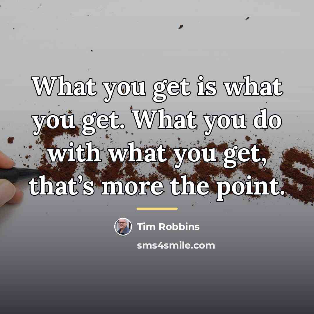 “What you get is what you get. What you do…” quote by Tim Robbins