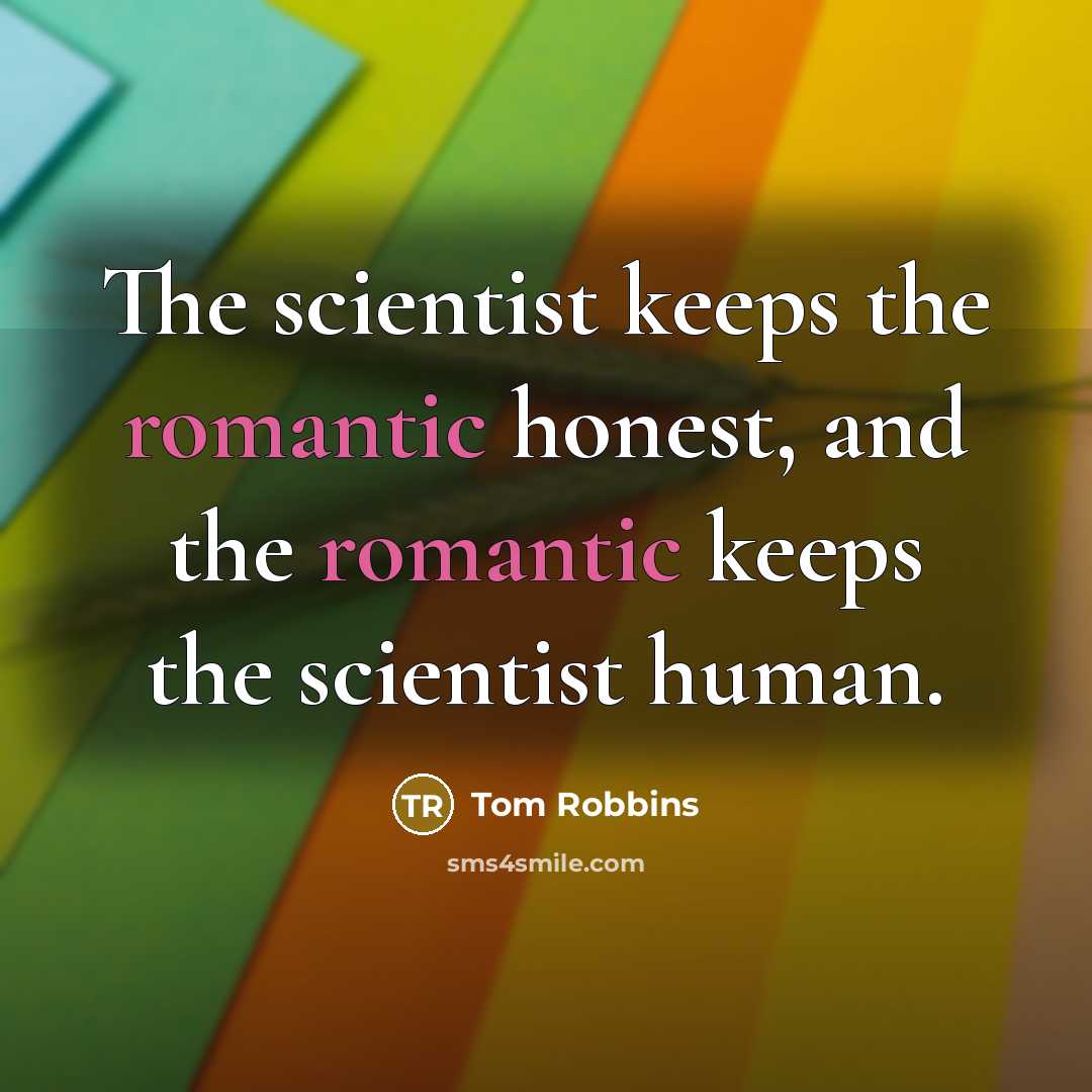 “The scientist keeps the romantic honest, and the romantic keeps…” quote by Tom Robbins