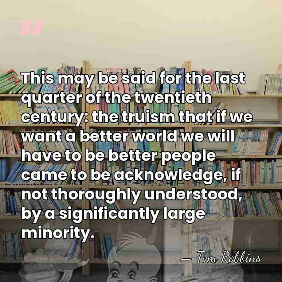 This may be said for the last quarter of the twentieth century:&hellip; - Tom Robbins