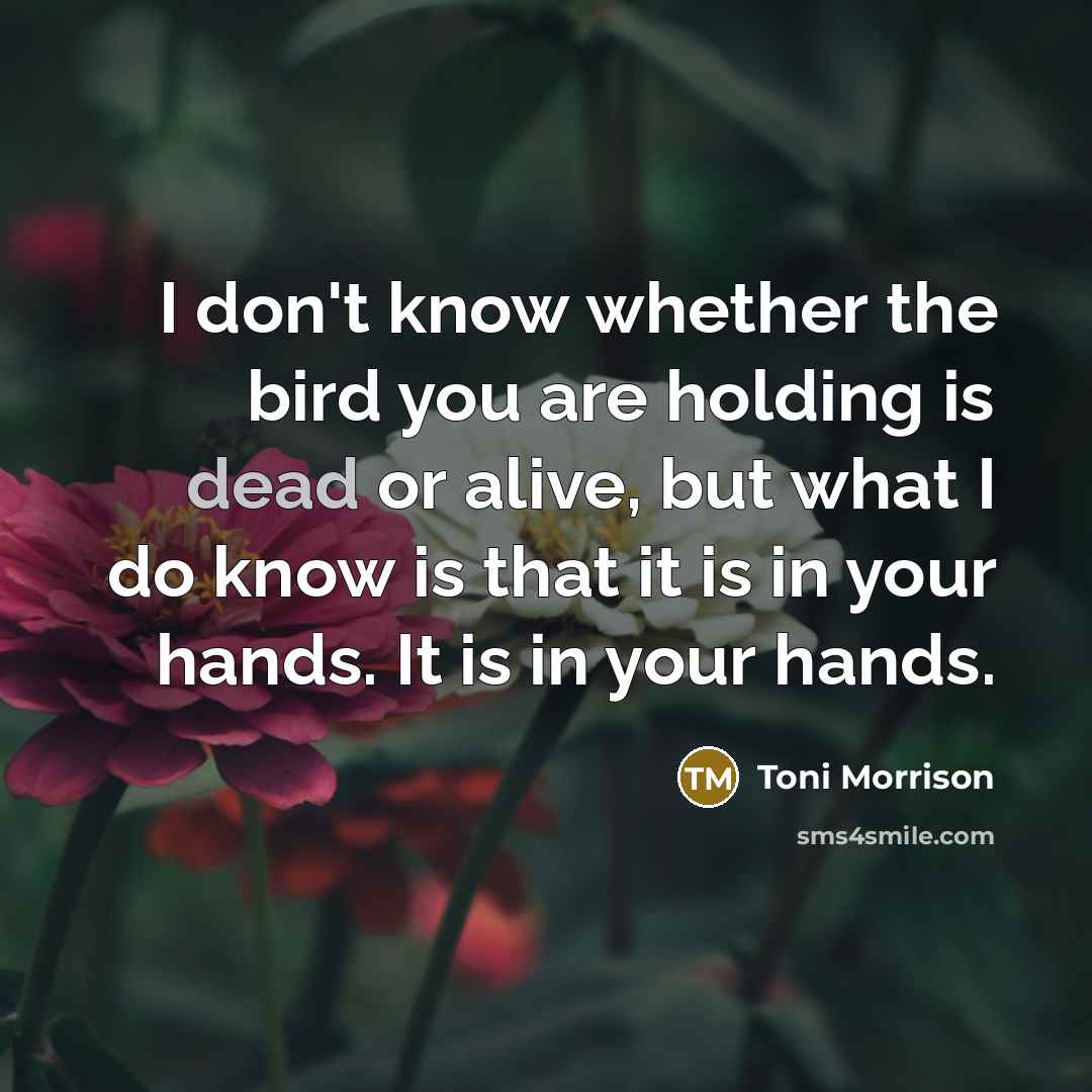 “I don't know whether the bird you are holding is…” quote by Toni Morrison