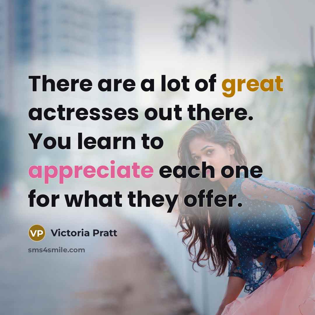 “There are a lot of great actresses out there. You learn to appreciate each one for what they offer.” quote by Victoria Pratt