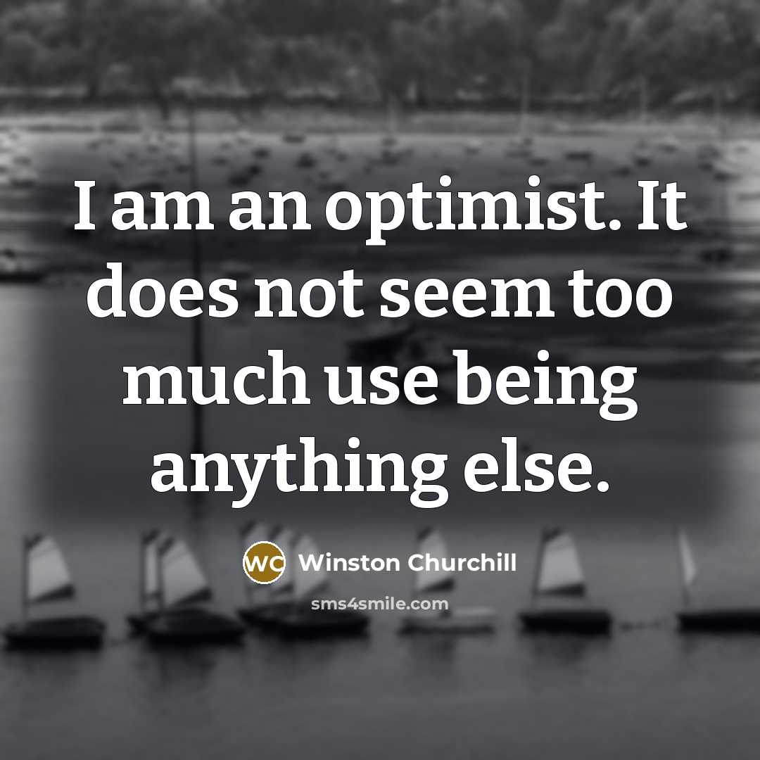 “I am an optimist. It does not seem too much use being anything else.” quote by Winston Churchill