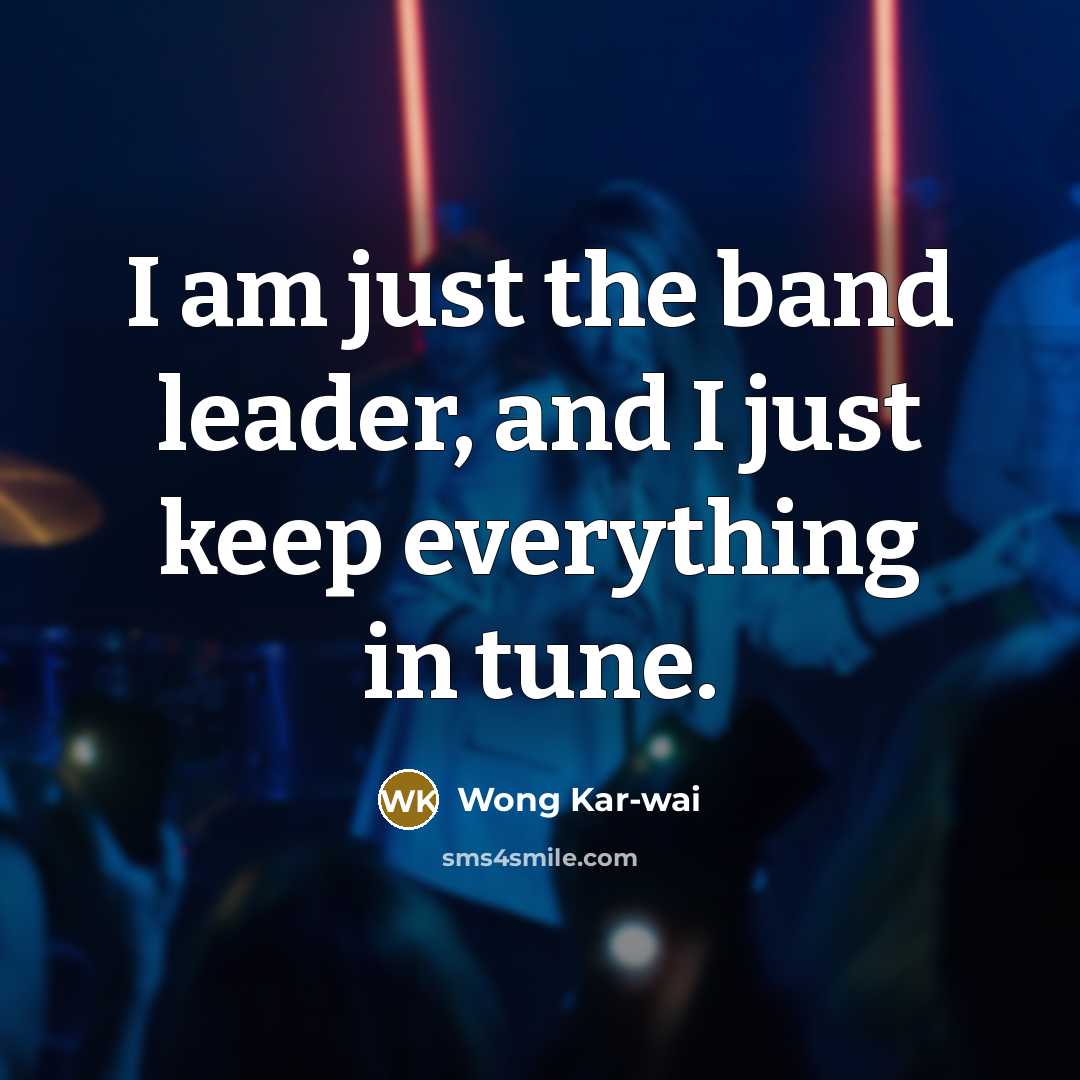 “I am just the band leader, and I just keep…” quote by Wong Kar-wai