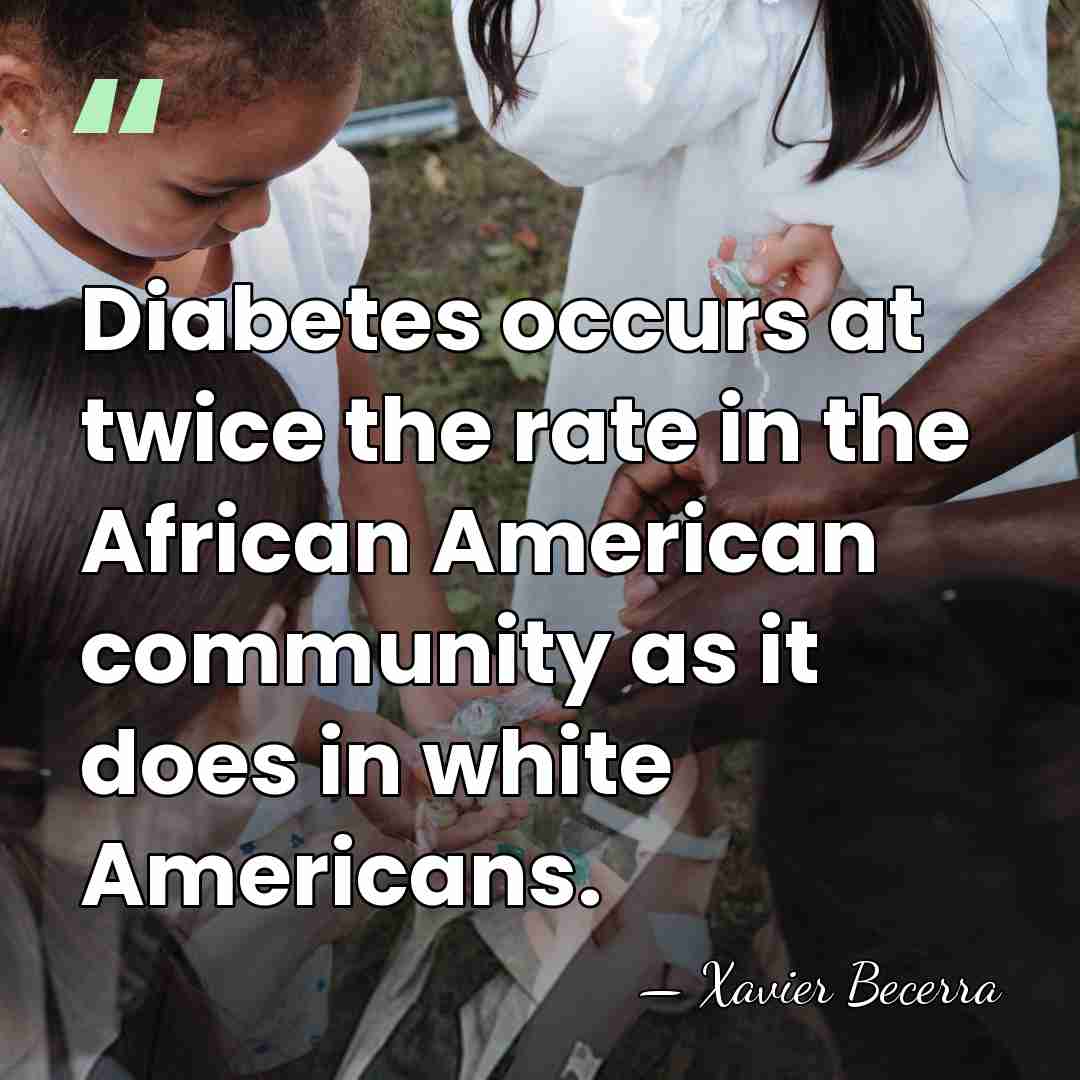 Diabetes occurs at twice the rate in the African American community as&hellip; - Xavier Becerra