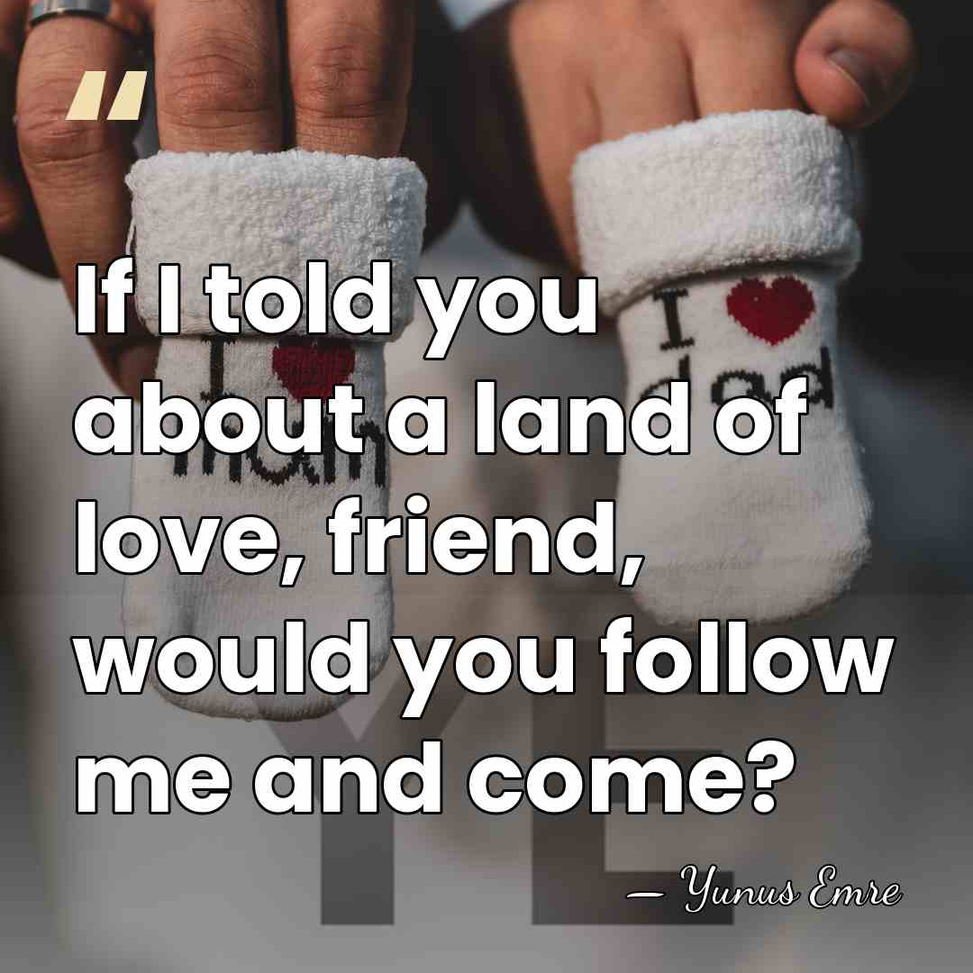 If I told you about a land of love, friend, would you&hellip; - Yunus Emre