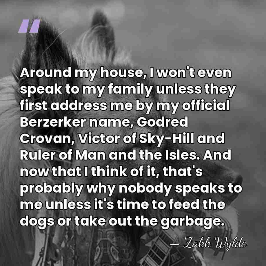 Around my house, I won't even speak to my family unless they&hellip; - Zakk Wylde