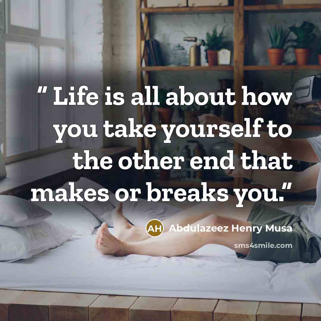 “Life is all about how you take yourself to the other end that makes or breaks you.” quote by Abdulazeez Henry Musa