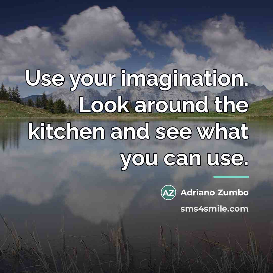 “Use your imagination. Look around the kitchen and see what…” quote by Adriano Zumbo