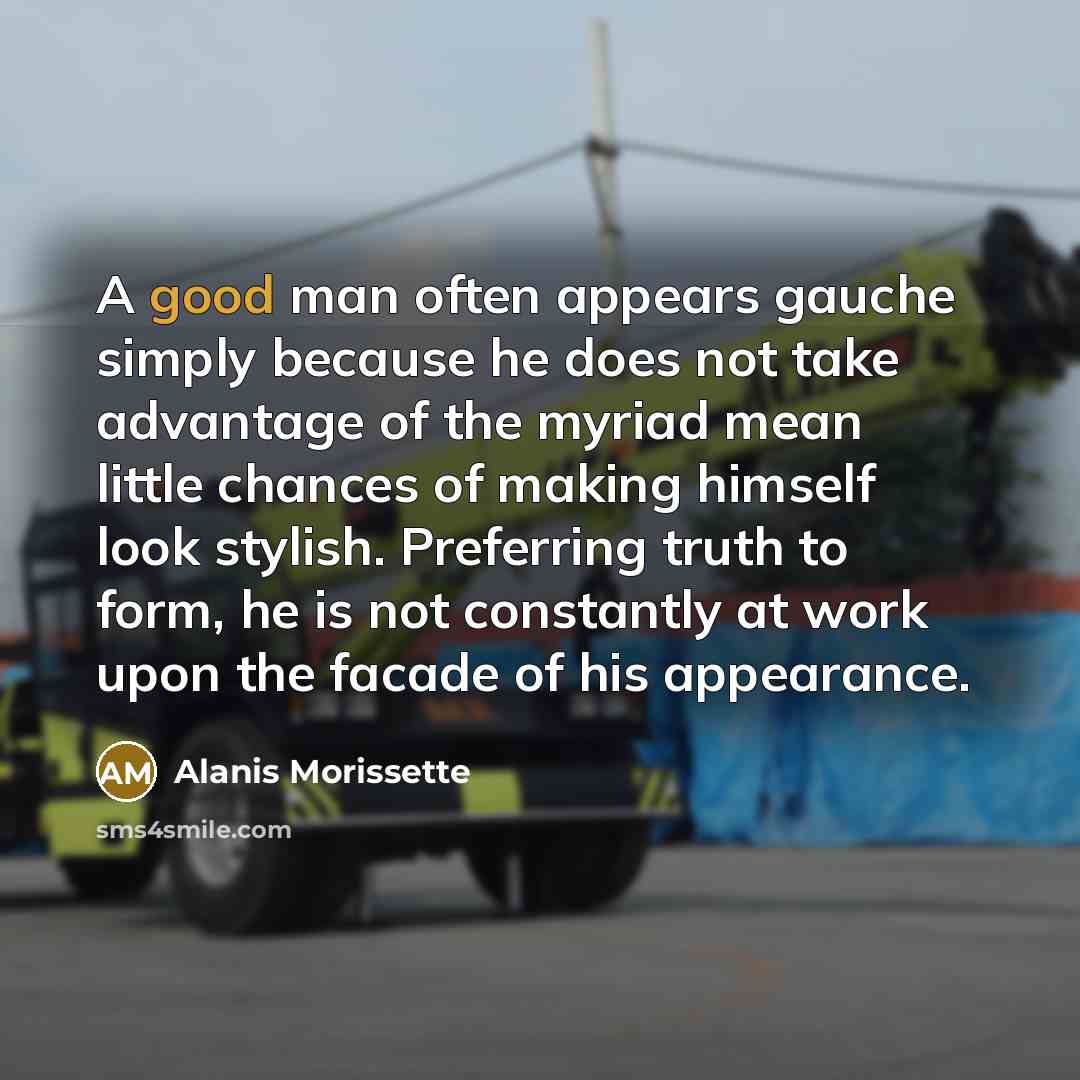 “A good man often appears gauche simply because he does…” quote by Alanis Morissette