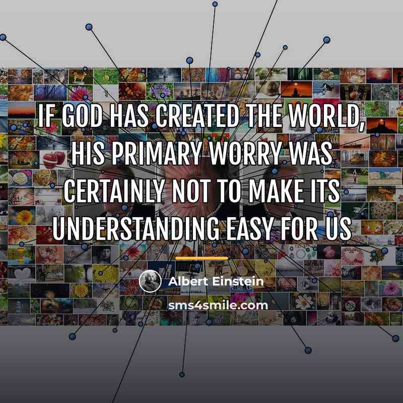 “If God has created the world, his primary worry was…” quote by Albert Einstein