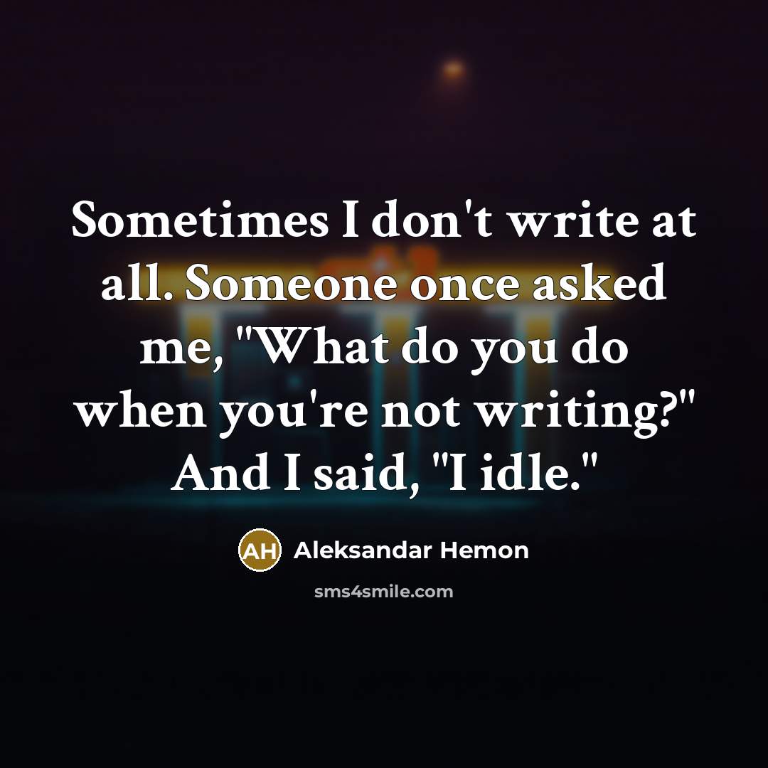 “Sometimes I don't write at all. Someone once asked me,…” quote by Aleksandar Hemon
