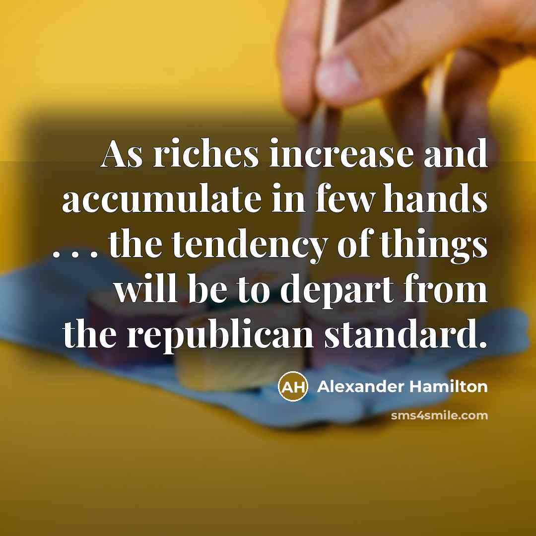 “As riches increase and accumulate in few hands . .…” quote by Alexander Hamilton