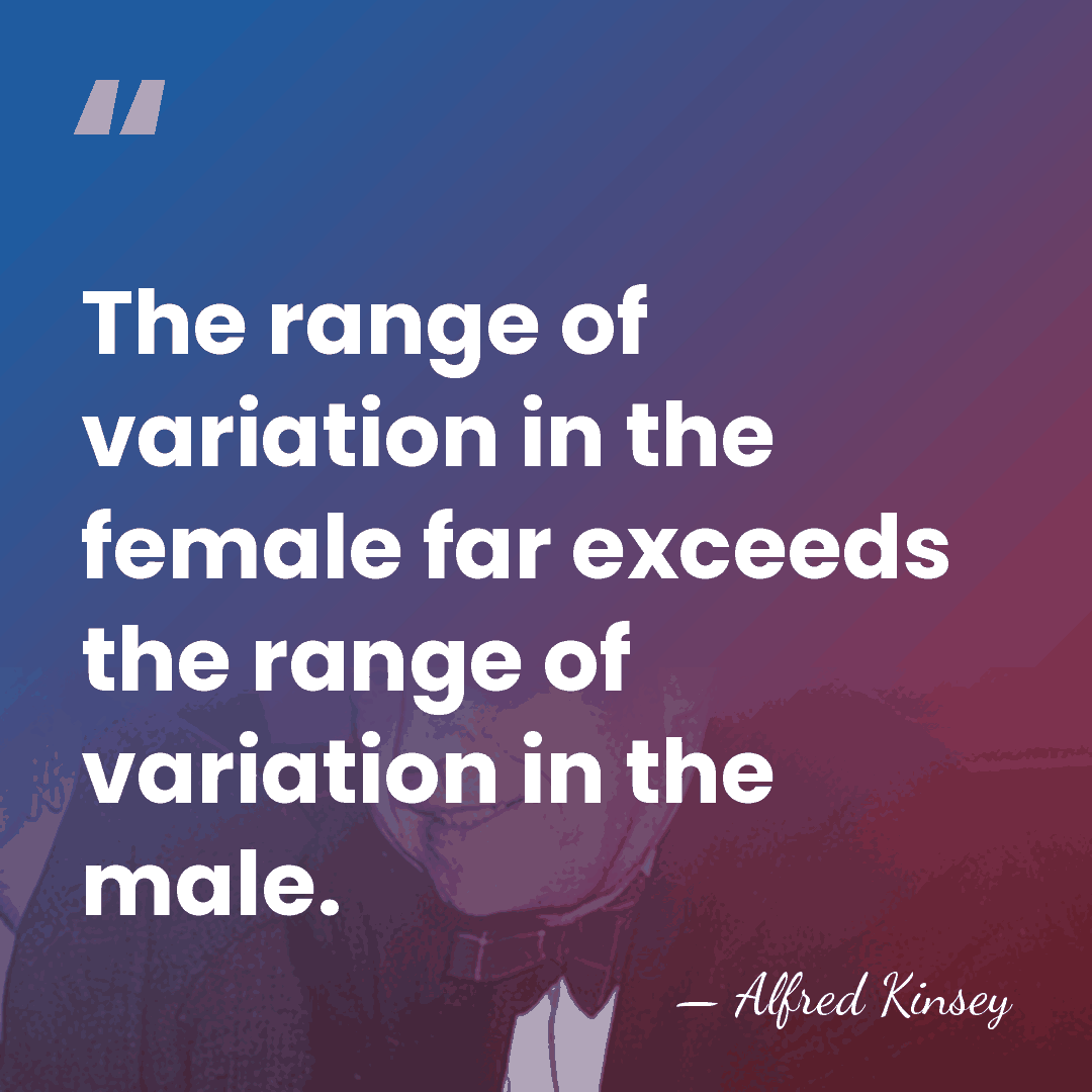 The range of variation in the female far exceeds the range of&hellip; - Alfred Kinsey