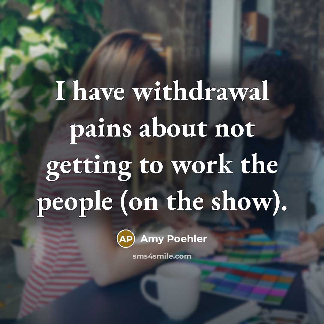 “I have withdrawal pains about not getting to work the…” quote by Amy Poehler
