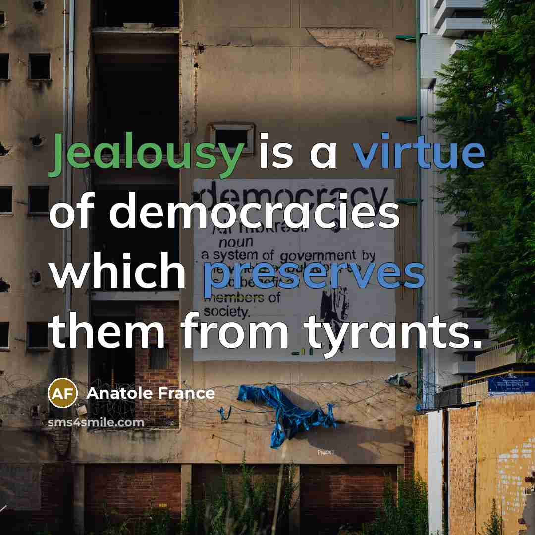 “Jealousy is a virtue of democracies which preserves them from tyrants.” quote by Anatole France